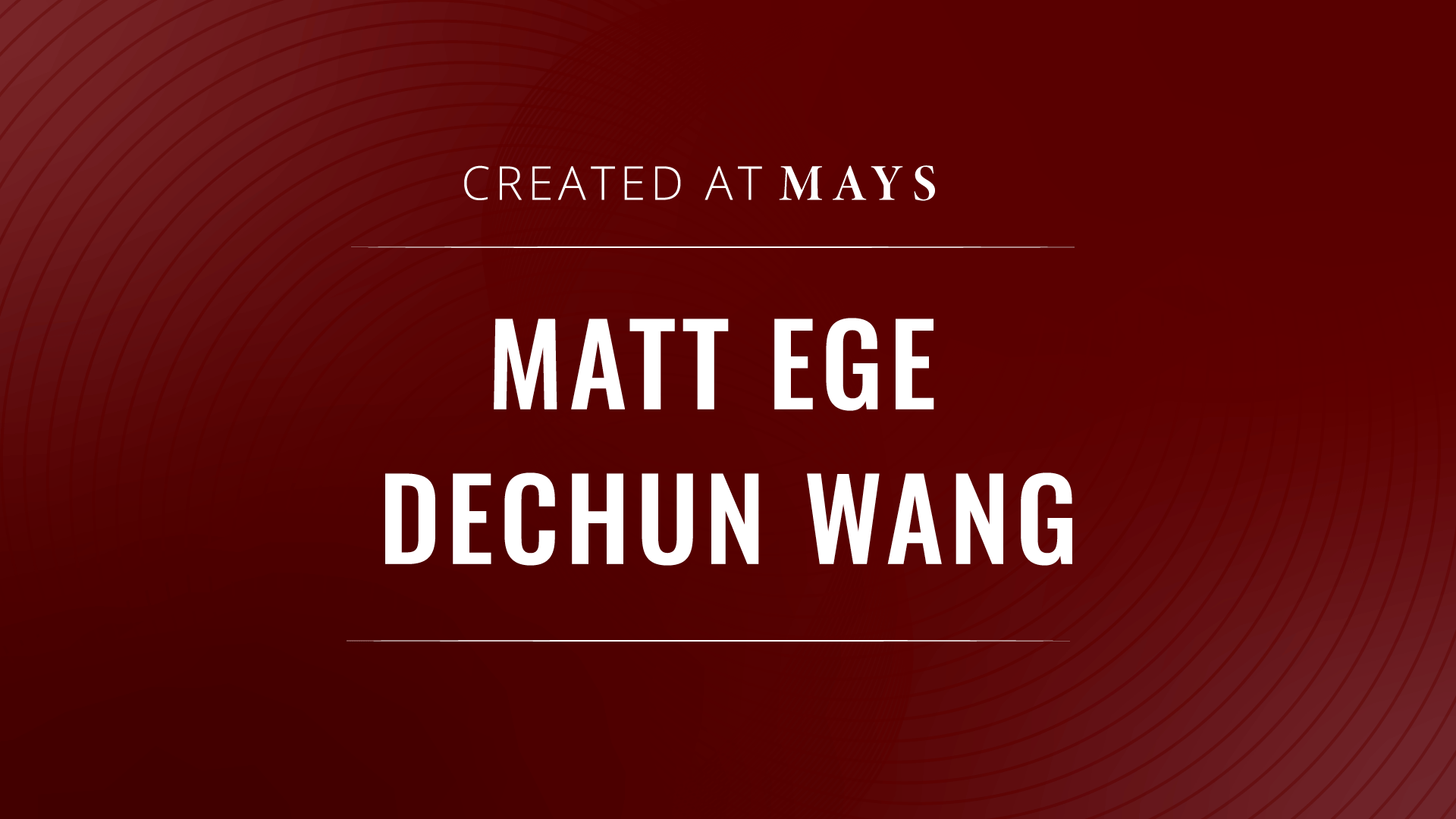 Graphic that says Created at Mays, Matt Ege, and Dechun Wang
